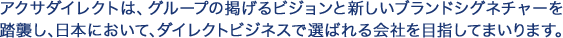 �A�N�T�_�C���N�g�́A�O���[�v�̌f����r�W�����ƐV�����u�����h�V�O�l�`���[�𓥏P���A���{�ɂ����āA�_�C���N�g�r�W�l�X�őI�΂���Ђ�ڎw���Ă܂���܂��B