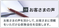 お客さまの声 お客さまの声を活かして、お客さまに信頼をいただける保険会社を目指します。