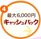 4最大6,000円キャッシュバック