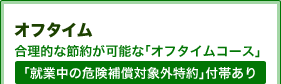 オフタイム 合理的な節約が可能な「オフタイムコース」「就業中の危険補償対象外特約」付帯あり