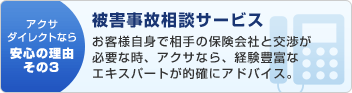 アクサダイレクトなら安心の理由その3:被害事故相談サービス あ客様自身で相手の保険会社と交渉が必要な時、アクサなら、経験豊富なエキスパートが的確にアドバイス。
