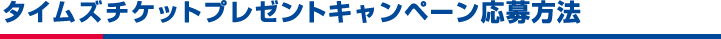 タイムズチケットプレゼントキャンペーン応募方法