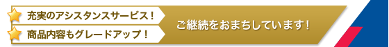 アシスタンスサービス拡充! 商品内容もグレードアップ! ご継続をおまちしています!