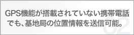 GPS機能が搭載されていない携帯電話でも、基地局の位置情報を送信可能。