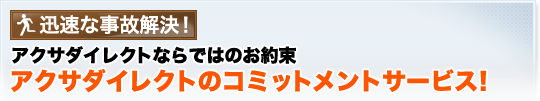 迅速な事故解決!アクサダイレクトならではのお約束アクサダイレクトのコミットメントサービス!