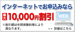 インターネットでお申込みなら最大5,500円割引 インターネットでお申込みいただく際には適用条件がございます。 詳しくはこちら