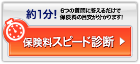 約1分!6つの質問に答えるだけで保険料の目安が分かります! 保険料スピード診断