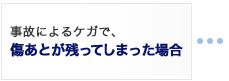 事故によるケガで、傷あとが残ってしまった場合