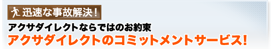 迅速な事故解決!アクサダイレクトならではのお約束アクサダイレクトのコミットメントサービス!