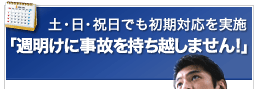 土・日・祝日でも初期対応を実施「週明けに事故を持ち越しません!」