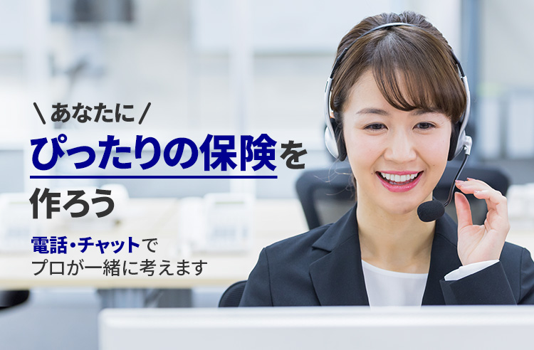 あなたにぴったりの保険を作ろう 電話・チャットでプロが一緒に考えます