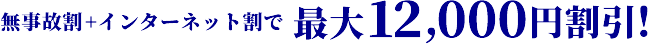 無事故割+インターネット割で、最大12,000円割引！