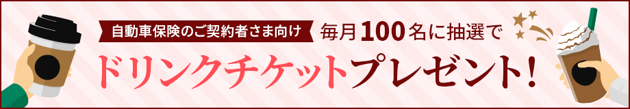 自動車保険のご契約者さま向け 毎月100名に抽選でドリンクチケットプレゼント!