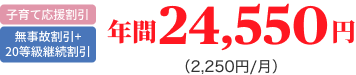 子育て応援割引 無事故割引+20等級継続割引 年間24,550円（2,250円/月）