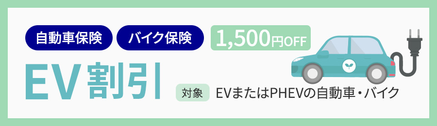 自動車保険 バイク保険 1,500円OFF EV割引 対象：EVまたはPHEVの自動車・バイク