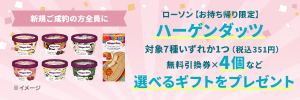 新規ご成約の方全員に、ローソン【お持ち帰り限定】ハーゲンダッツ対象7種いずれか1つ（税込351円）無料引換券×4個など選べるギフトをプレゼント