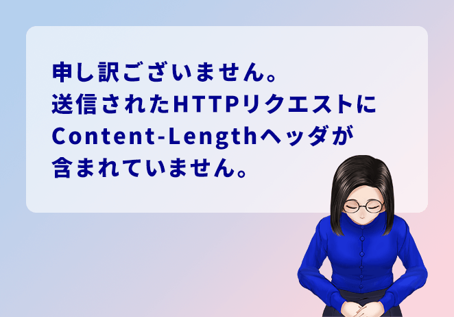 申し訳ございません。送信されたHTTPリクエストにContent-Lengthヘッダが含まれていません。