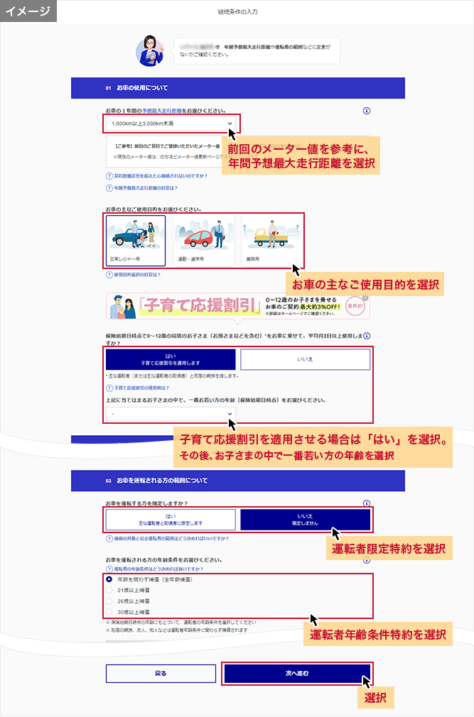 「継続条件の入力」画面 前回のメーター値を参考に、年間予想最大走行距離を選択 お車の主なご使用目的を選択 子育て応援割引を適用させる場合は「はい」を選択。その後、お子さまの中で一番若い方の年齢を選択 運転者限定特約を選択 運転者年齢条件特約を選択