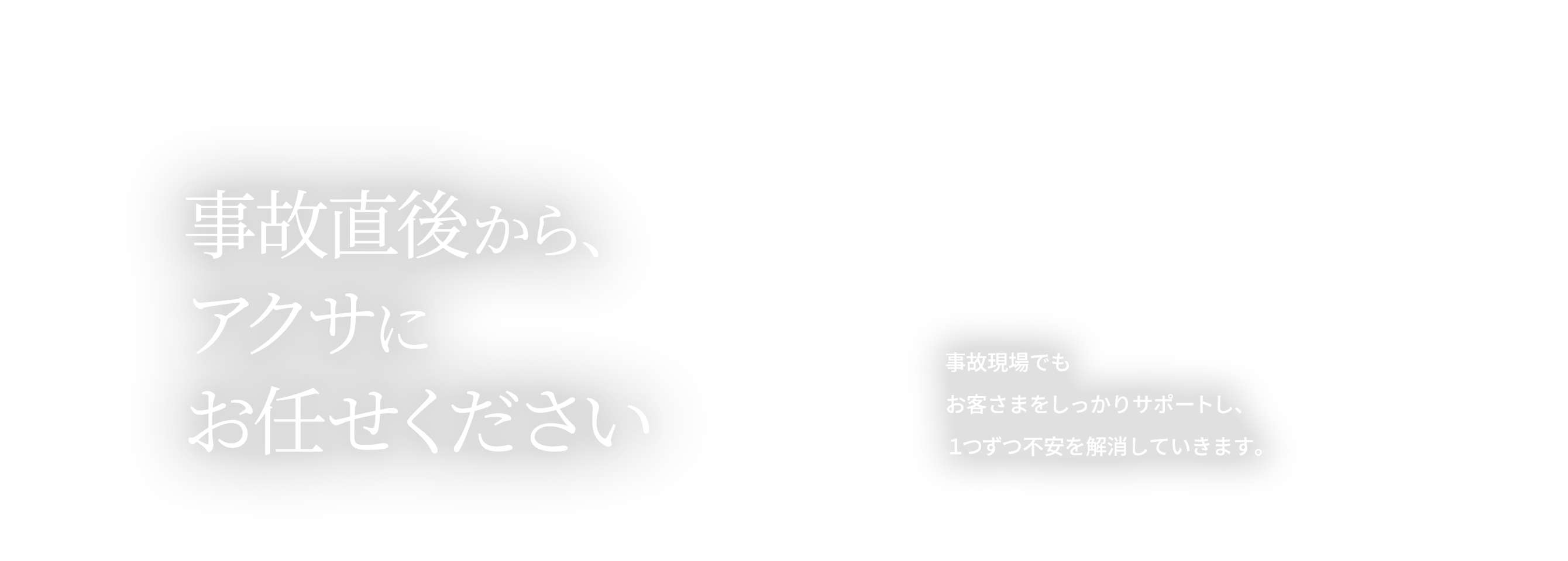 事故直後から、アクサにお任せください。事故現場でもお客さまをしっかりサポートし、1つずつ不安を解消していきます。