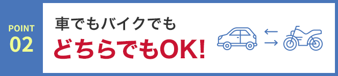 POINT02 車でもバイクでもどちらでもOK!