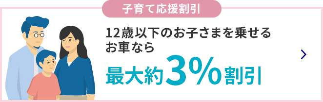 子育て応援割引 12歳以下のお子さまを乗せるお車なら最大約3%割引