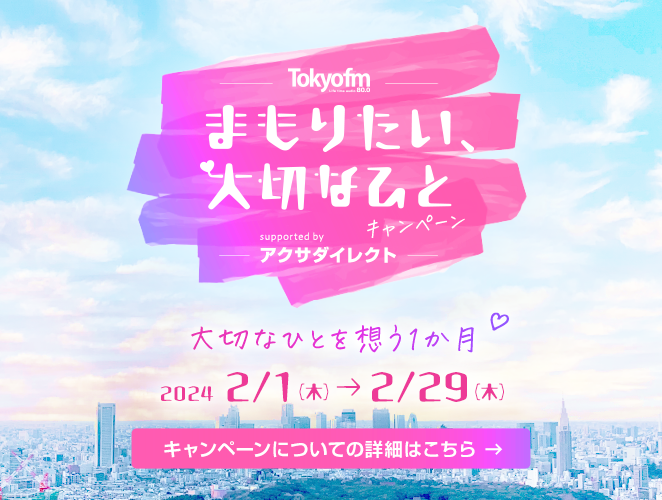 TOKYO FM「まもりたい、大切なひと supported by アクサダイレクト」キャンペーン 大切なひとを想う1か月 2024年2月1日（木）〜2月29日（木） キャンペーンについての詳細はこちら