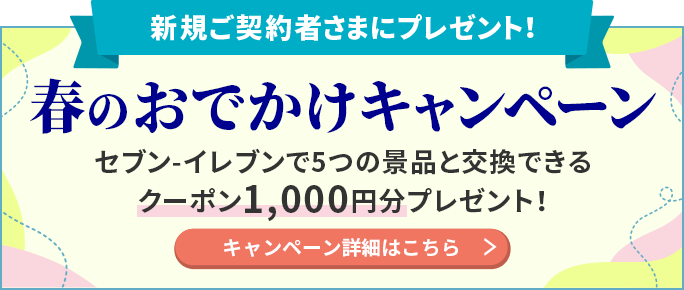 新規ご契約者さまにプレゼント! 春のおでかけキャンペーン セブン‐イレブンで5つの景品と交換できるクーポン1,000円分プレゼント! キャンペーン詳細はこちら