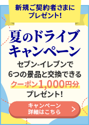 新規ご契約者さまにプレゼント! 夏のドライブキャンペーン セブン‐イレブンで6つの景品と交換できるクーポン1,000円分プレゼント! キャンペーン詳細はこちら