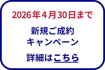 2026年4月30日まで 新規ご成約キャンペーン 詳細はこちら