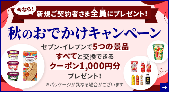 今なら！新規ご契約者さま全員にプレゼント！ 秋のおでかけキャンペーン セブン-イレブンで5つの景品すべてと交換できるクーポン1,000円分プレゼント！