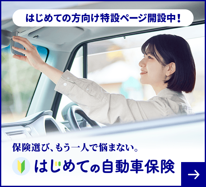 保険選び、もう一人で悩まない。はじめての自動車保険 はじめての方向け特設ページ開設中！