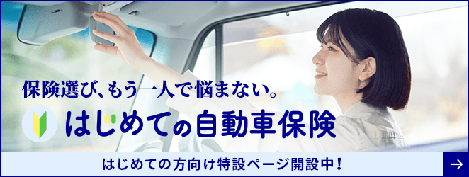 保険選び、もう一人で悩まない。はじめての自動車保険 はじめての方向け特設ページ開設中！