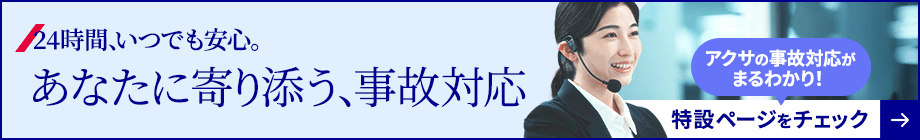 24時間、いつでも安心。あなたに寄り添う、事故対応 アクサの事故対応がまるわかり！ 特設ページをチェック→