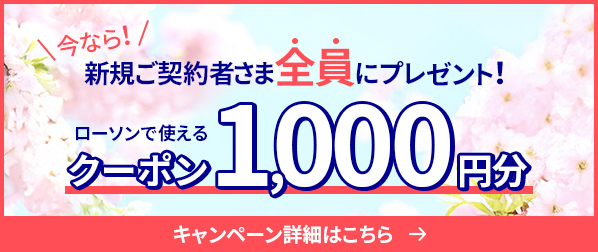 今なら！新規ご契約者さま全員にプレゼント！ ローソンで使えるクーポン1,000円分 詳細はこちら