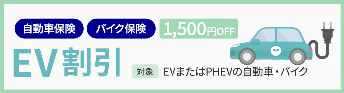 自動車保険 バイク保険 1,500円OFF EV割引 対象：EVまたはPHEVの自動車・バイク