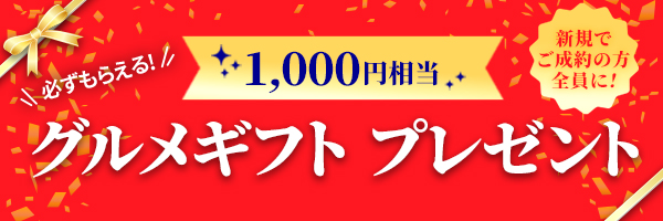 必ずもらえる 新規ご成約の方全員に グルメギフト1,000円相当 プレゼント!!