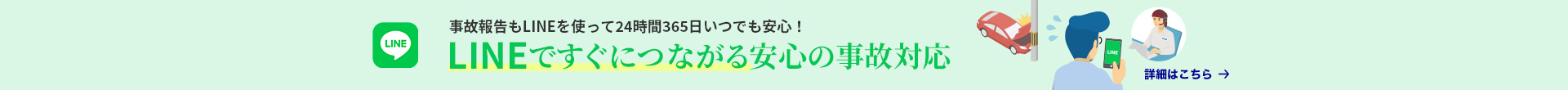 事故報告もLINEを使って24時間365日いつでも安心！ LINEですぐにつながる安心の事故対応 詳細はこちら→