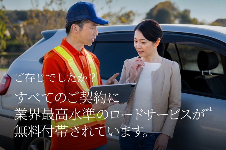 ご存じでしたか？すべてのご契約に業界最高水準のロードサービス＊1が無料付帯されています。