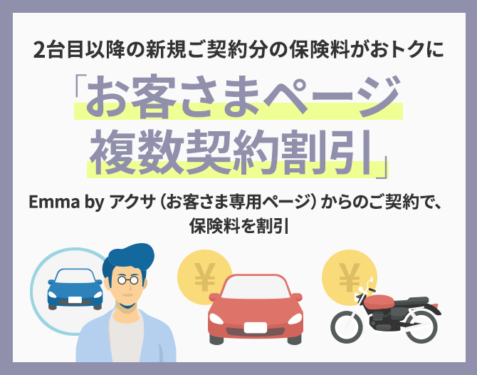 2台目以降の新規ご契約分の保険料がおトクに 「お客さまページ複数契約割引」 Emma by アクサ（お客さま専用ページ）からのご契約で、保険料を割引