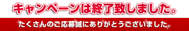 �L�����y�[���͏I���v���܂����B ��������̂����吽�ɂ��肪�Ƃ��������܂����B