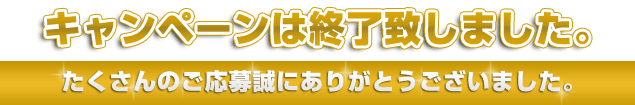 �L�����y�[���͏I���v���܂����B��������̂����吽�ɂ��肪�Ƃ��������܂����B