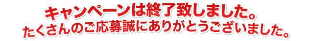 �L�����y�[���͏I���v���܂����B��������̂����吽�ɂ��肪�Ƃ��������܂����B