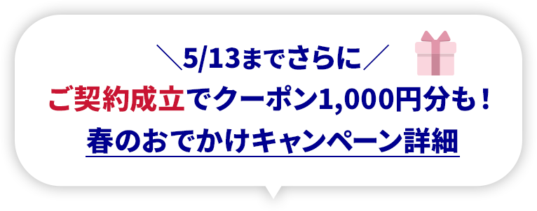 \5/13までさらに/ご契約成立でクーポン1,000円分も!春のおでかけキャンペーン詳細