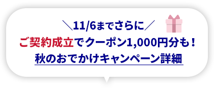 11/6までさらに ご契約成立でクーポン1,000円分も！ 秋のおでかけキャンペーン詳細