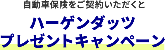 自動車保険をご契約いただくと ハーゲンダッツプレゼントキャンペーン