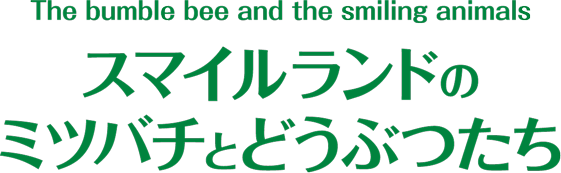 The bumble bee and the smiling animals スマイルランドのミツバチとどうぶつたち