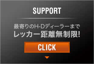 SUPPORT 最寄りのH-Dディーラーまでレッカー距離無制限！ CLICK