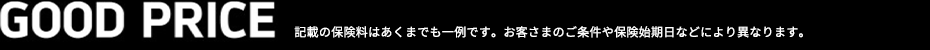 GOOD PRICE 記載の保険料はあくまでも一例です。お客さまのご条件や保険始期日などにより異なります。