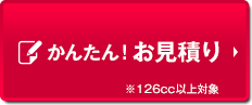 かんたん！お見積り ※126cc以上対象