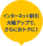 インターネット割引大幅アップで、さらにおトクに!